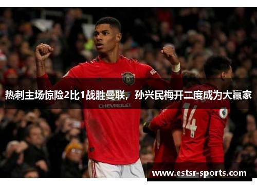 热刺主场惊险2比1战胜曼联，孙兴民梅开二度成为大赢家