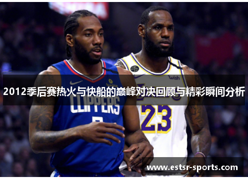 2012季后赛热火与快船的巅峰对决回顾与精彩瞬间分析
