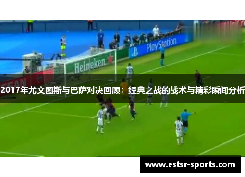2017年尤文图斯与巴萨对决回顾：经典之战的战术与精彩瞬间分析